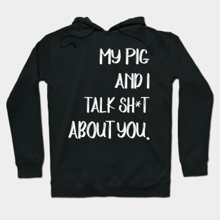 My Pig And I Talk Shit About You Hoodie